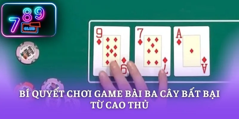 Bí quyết chơi game bài ba cây bất bại từ cao thủ