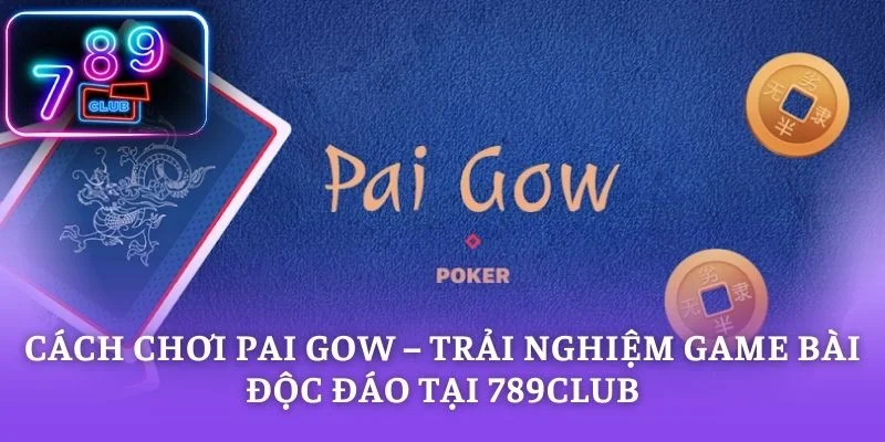 Cách Chơi Pai Gow – Trải Nghiệm Game Bài Độc Đáo Tại 789CLUB
