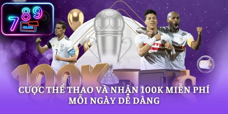 Cược thể thao và nhận 100K miễn phí mỗi ngày dễ dàng