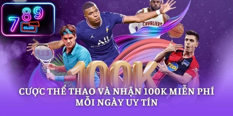 Cược Thể Thao Và Nhận 100K Miễn Phí Mỗi Ngày Uy Tín