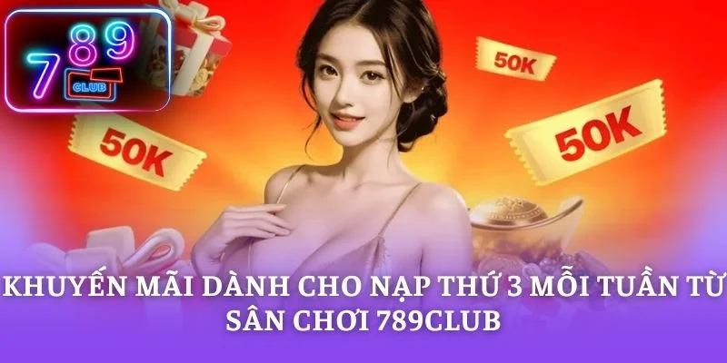 Khuyến mãi dành cho nạp thứ 3 mỗi tuần Từ Sân Chơi 789CLUB