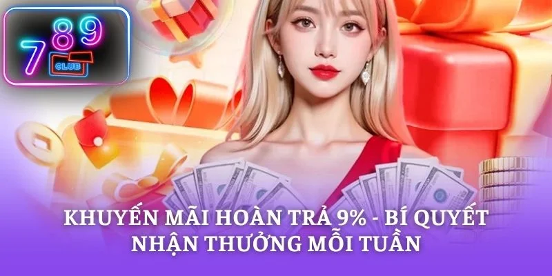 Khuyến mãi hoàn trả 9% - Bí Quyết Nhận Thưởng Mỗi Tuần