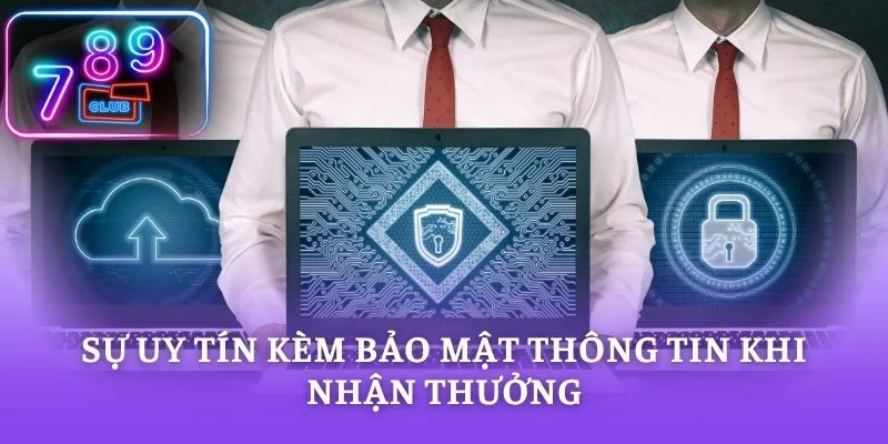 Sự uy tín kèm bảo mật thông tin khi nhận thưởng