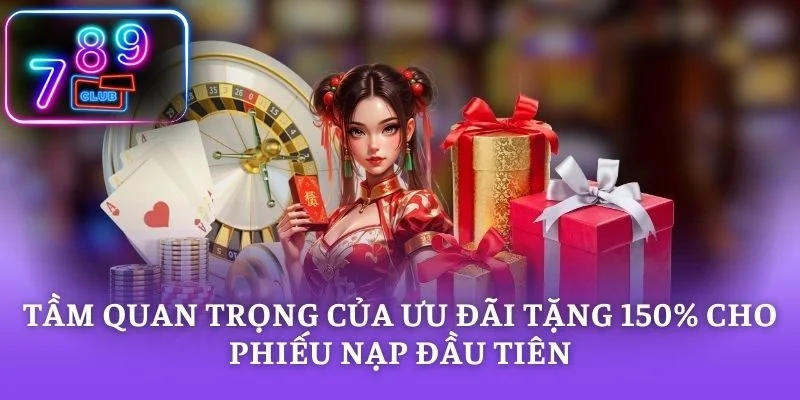 Tầm quan trọng của ưu đãi tặng 150% cho phiếu nạp đầu tiên