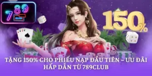 Tặng 150% cho phiếu nạp đầu tiên – Ưu Đãi Hấp Dẫn Từ 789CLUB