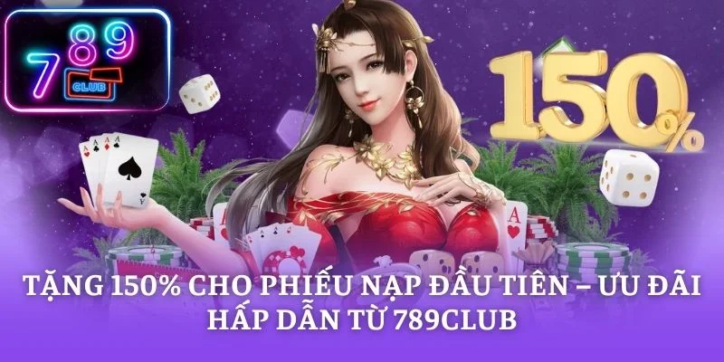 Tặng 150% cho phiếu nạp đầu tiên – Ưu Đãi Hấp Dẫn Từ 789CLUB
