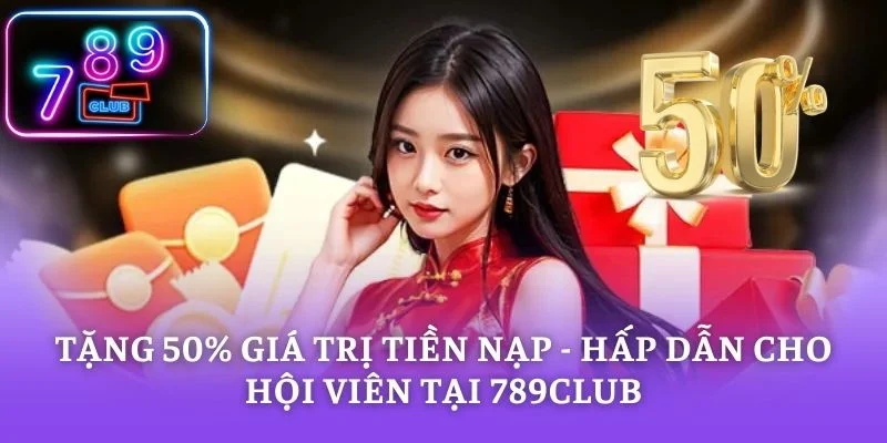 Tặng 50% Giá Trị Tiền Nạp - Hấp Dẫn Cho Hội Viên Tại 789CLUB
