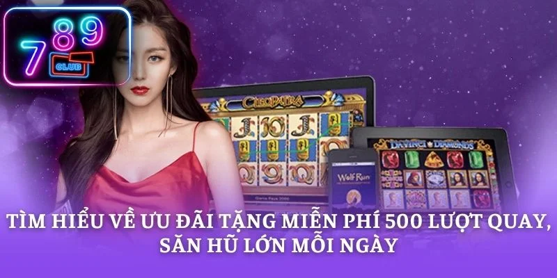 Tìm hiểu về ưu đãi tặng miễn phí 500 lượt quay, săn hũ lớn mỗi ngày