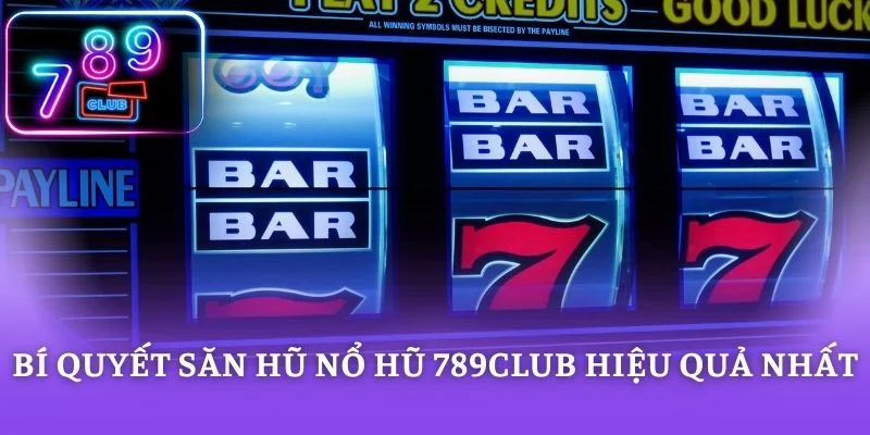 Bí quyết săn hũ nổ hũ 789CLUB hiệu quả nhất