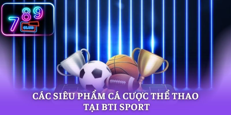 Khám phá các siêu phẩm cá cược thể thao tại BTI Sport