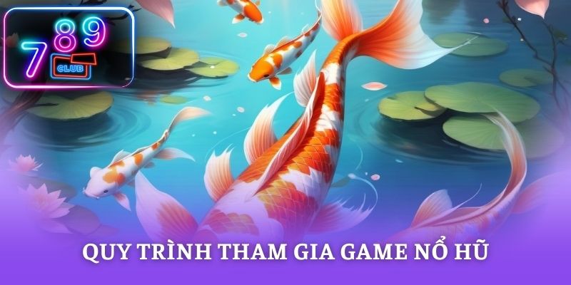 Quy trình tham gia game nổ hũ khá đơn giản