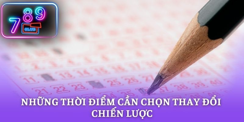 Những thời điểm cần chọn thay đổi chiến lược chơi xổ số