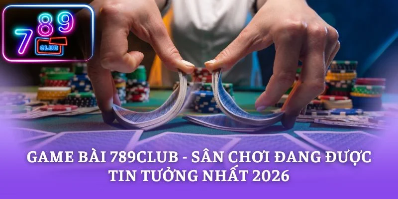 Game Bài 789CLUB - Sân Chơi Đang Được Tin Tưởng Nhất 2026