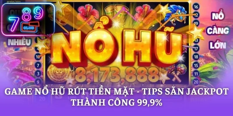 Game Nổ Hũ Rút Tiền Mặt - Tips Săn Jackpot Thành Công 99,9%