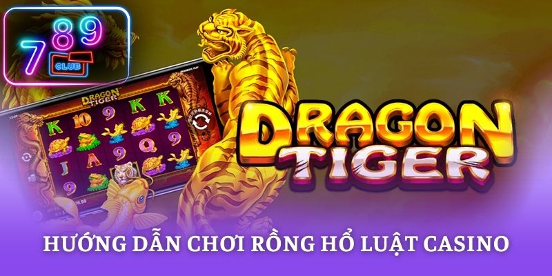 Hướng dẫn chơi Rồng Hổ chuẩn luật casino