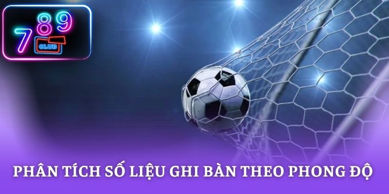 Phân tích số liệu ghi bàn theo phong độ cầu thủ