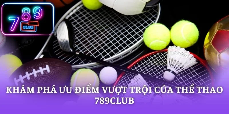 Khám phá ưu điểm vượt trội của thể thao 789CLUB