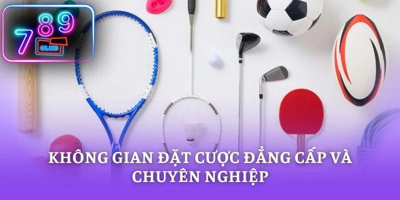 Không gian đặt cược đẳng cấp và chuyên nghiệp
