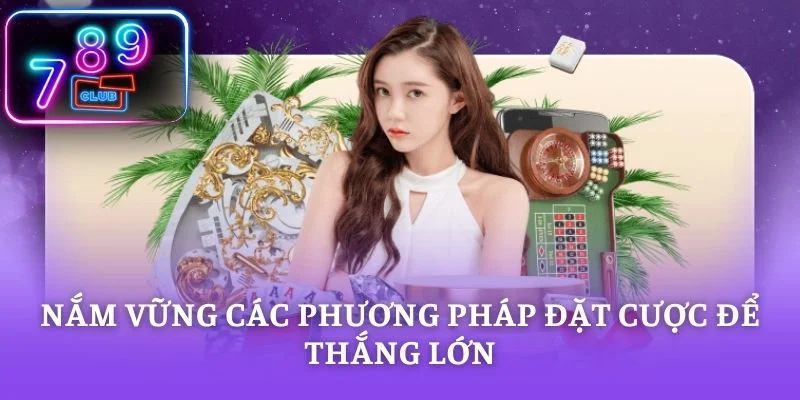 Nắm vững các phương pháp đặt cược để thắng lớn