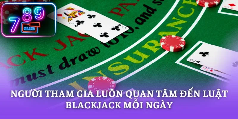 Người tham gia luôn quan tâm đến luật Blackjack mỗi ngày