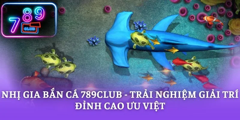 Nhị Gia Bắn Cá 789CLUB - Trải Nghiệm Giải Trí Đỉnh Cao Ưu Việt