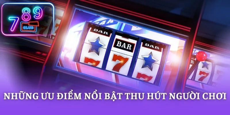 Những ưu điểm nổi bật thu hút người chơi