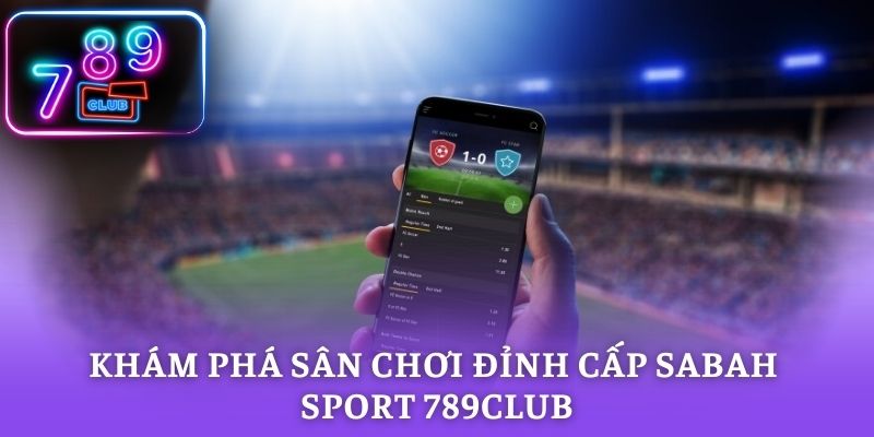 Khám phá sân chơi đỉnh cấp Sabah Sport 789CLUB