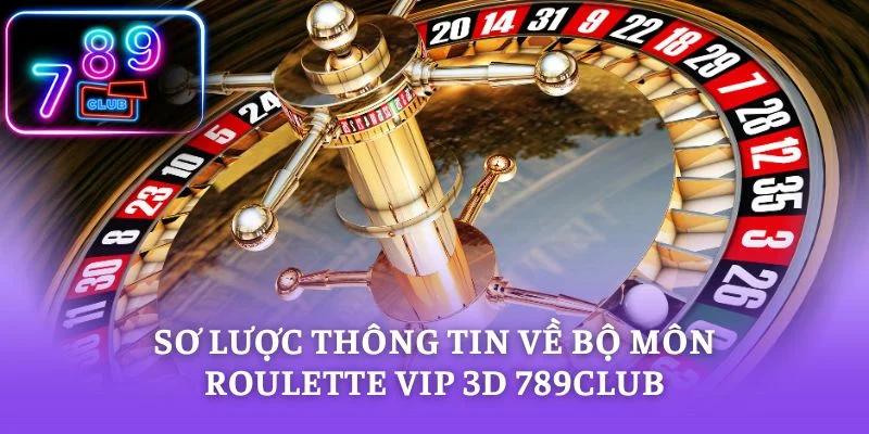 Sơ lược thông tin về bộ môn Roulette vip 3D 789CLUB