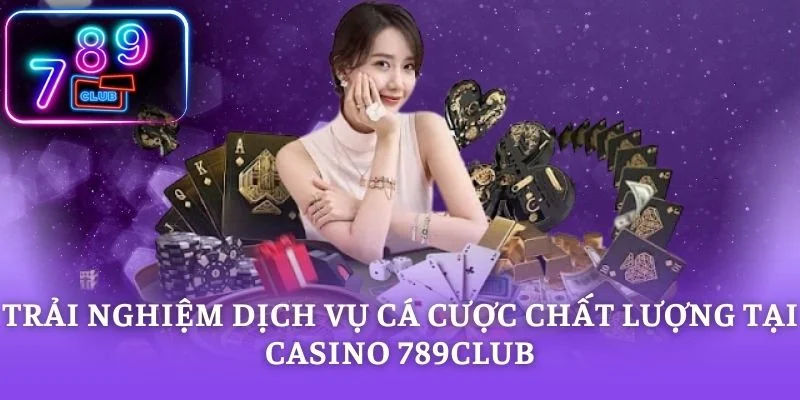 Trải nghiệm dịch vụ cá cược chất lượng tại casino 789CLUB