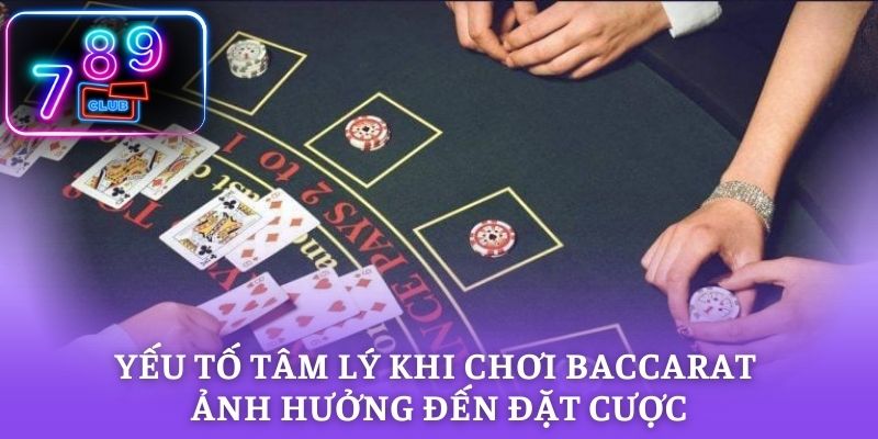 Yếu tố tâm lý khi chơi Baccarat ảnh hưởng đến đặt cược